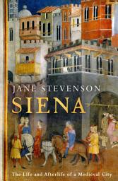 Icon image Siena: The Life and Afterlife of a Medieval City