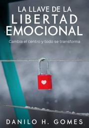 Icon image La Llave de la Libertad Emocional: Cambia el centro y todo se transforma