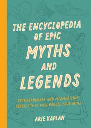 Icon image The Encyclopedia of Epic Myths and Legends: Extraordinary and Mesmerizing Stories That Will Boggle Your Mind