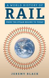 Icon image A World History of Rail: From the Steam Regime to Today