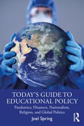 Icon image Today’s Guide to Educational Policy: Pandemics, Disasters, Nationalism, Religion, and Global Politics