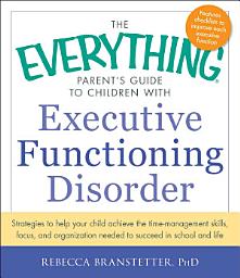 Icon image The Everything Parent's Guide to Children with Executive Functioning Disorder: Strategies to help your child achieve the time-management skills, focus, and organization needed to succeed in school and life