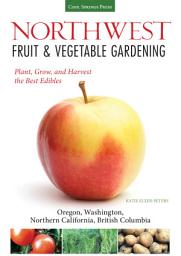 Icon image Northwest Fruit & Vegetable Gardening: Plant, Grow, and Harvest the Best Edibles - Oregon, Washington, northern California, British Columbia