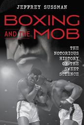 Icon image Boxing and the Mob: The Notorious History of the Sweet Science