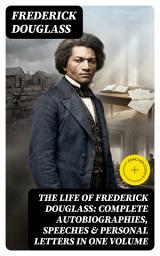 Icon image The Life of Frederick Douglass: Complete Autobiographies, Speeches & Personal Letters in One Volume: Enriched edition.