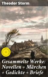 Icon image Gesammelte Werke: Novellen + Märchen + Gedichte + Briefe: Bereicherte Ausgabe. Vielseitige Schönheit norddeutscher Realismus und zeitlose Moral