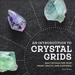 Icon image An Introduction to Crystal Grids: Daily Rituals for Your Heart, Health, and Happiness