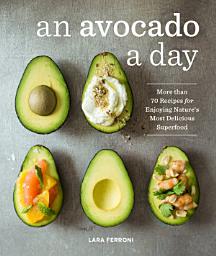 Icon image An Avocado a Day: More than 70 Recipes for Enjoying Nature's Most Delicious Superfood