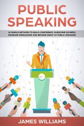 Icon image Public Speaking: 10 Simple Methods to Build Confidence, Overcome Shyness, Increase Persuasion and Become Great at Public Speaking