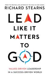 Icon image Lead Like It Matters to God: Values-Driven Leadership in a Success-Driven World