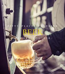 Icon image Fifty Places to Drink Beer Before You Die: Beer Experts Share the World's Greatest Destinations