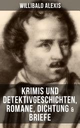 Icon image Willibald Alexis: Krimis und Detektivgeschichten, Romane, Dichtung & Briefe: Der Roland von Berlin + Der falsche Woldemar + Cabanis + Der Werwolf + Geschichten aus dem Neuen Pitaval + Die Hosen des Herrn von Bredow + Pommersche Gespenster + Herr von Sacken und viel mehr
