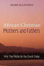 Icon image African Christian Mothers and Fathers: Why They Matter for the Church Today
