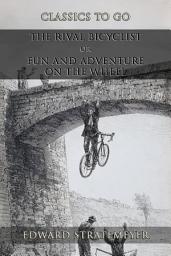 Icon image The Rival Bicyclist: Or, Fun And Adventure On The Wheel: Restored Classics to Go Edition