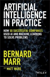 Icon image Artificial Intelligence in Practice: How 50 Successful Companies Used AI and Machine Learning to Solve Problems