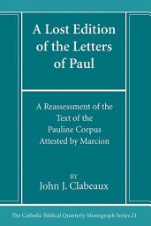 Icon image A Lost Edition of the Letters of Paul: A Reassessment of the Text of the Pauline Corpus Attested by Marcion
