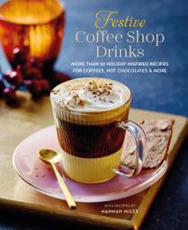 Icon image Festive Coffee Shop Drinks: 60 holiday-inspired recipes for coffees, hot chocolates and more