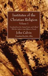 Icon image Institutes of the Christian Religion Vol. 1: Translated from the Original Latin, and Collated With the Author's Last Edition in French
