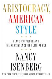 Icon image Aristocracy, American Style: Class Privilege and the Persistence of Elite Power