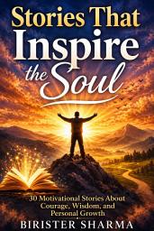 Icon image Stories That Inspire the Soul: 30 Motivational Stories about Courage, Wisdom, and Personal Growth