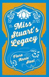 Icon image Miss Stuart's Legacy: With an Essay From The Garden of Fidelity Being the Autobiography of Flora Annie Steel, 1847 - 1929 By R. R. Clark
