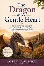 Icon image The Dragon With a Gentle Heart: 15 Enchanted Lessons About Empathy, Understanding Others, and Seeing Beyond Appearances