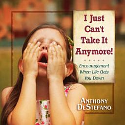 Icon image I Just Can't Take It Anymore!: Encouragement When Life Gets You Down