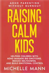 Icon image Raising Calm Kids: Helping Children with ADHD Manage Big Emotions, Reduce Meltdowns, And Build Emotional Control