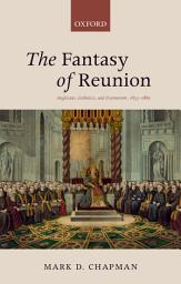 Icon image The Fantasy of Reunion: Anglicans, Catholics, and Ecumenism, 1833-1882