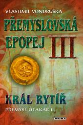 Icon image Přemyslovská epopej III - Král rytíř Přemysl II. Otakar: Svazek 3