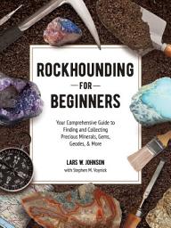 Icon image Rockhounding for Beginners: Your Comprehensive Guide to Finding and Collecting Precious Minerals, Gems, Geodes, & More