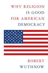 Icon image Why Religion Is Good for American Democracy