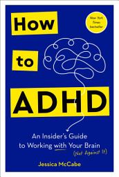 Icon image How to ADHD: An Insider's Guide to Working with Your Brain (Not Against It)