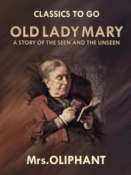 Icon image Old Lady Mary A Story of the Seen and the Unseen: Restored Classics to Go Edition