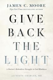 Icon image Give Back the Light: A Doctor's Relentless Struggle to End Blindness