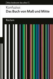 Icon image Das Buch von Maß und Mitte: [Was bedeutet das alles?] – Konfuzius – Erläuterungen – Denkanstöße – Analyse