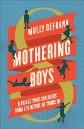 Icon image Mothering Boys: 8 Things Your Son Needs from You before He Turns 10