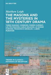 Icon image The Masons and the Mysteries in 18th Century Drama: Three Masonic Comedies: Pierre Clément, Les Fri-maçons; Carlo Goldoni, Le Donne Curiose; Francesco Griselini, I Liberi Muratori