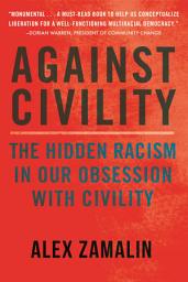 Icon image Against Civility: The Hidden Racism in Our Obsession with Civility