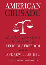 Icon image American Crusade: How the Supreme Court Is Weaponizing Religious Freedom