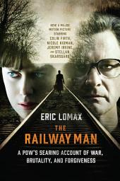 Icon image The Railway Man: A POW's Searing Account of War, Brutality and Forgiveness (Movie Tie-in Editions)