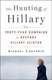 Icon image The Hunting of Hillary: The Forty-Year Campaign to Destroy Hillary Clinton