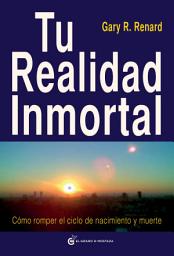Icon image Tu realidad inmortal: Cómo romper el ciclo de nacimiento y muerte