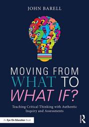 Icon image Moving From What to What If?: Teaching Critical Thinking with Authentic Inquiry and Assessments