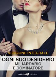 Icon image Ogni suo desiderio - Miliardario e dominatore: Versione integrale