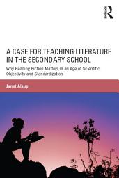 Icon image A Case for Teaching Literature in the Secondary School: Why Reading Fiction Matters in an Age of Scientific Objectivity and Standardization
