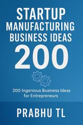 Icon image Startup Manufacturing Business Ideas 200: "Startup Manufacturing: 200 Ingenious Business Ideas for Entrepreneurs"