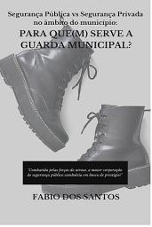Icon image Segurança Pública vs Segurança Privada no âmbito do município:: PARA QUE(M) SERVE A GUARDA MUNICIPAL