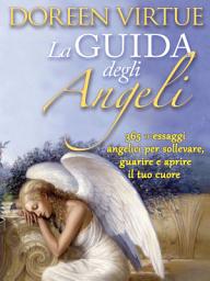 Icon image La Guida Degli Angeli. 365 messaggi angelici per sollevare, guarire e aprire il tuo cuore