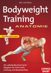 Icon image Bodyweight Training Anatomie: Der vollständig illustrierte Ratgeber fur mehr Kraft, Leistung und Muskelaufbau